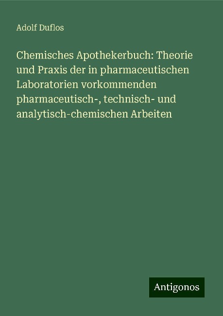 Chemisches Apothekerbuch: Theorie und Praxis der in pharmaceutischen Laboratorien vorkommenden pharmaceutisch-, technisch- und analytisch-chemischen Arbeiten - Adolf Duflos