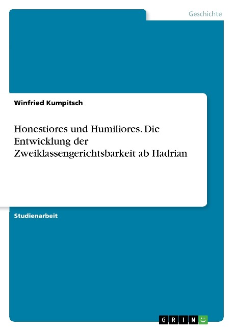 Honestiores und Humiliores. Die Entwicklung der Zweiklassengerichtsbarkeit ab Hadrian - Winfried Kumpitsch
