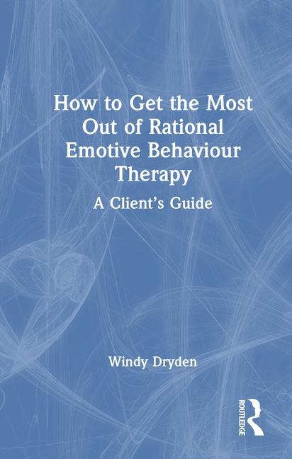 How to Get the Most Out of Rational Emotive Behaviour Therapy - Windy Dryden