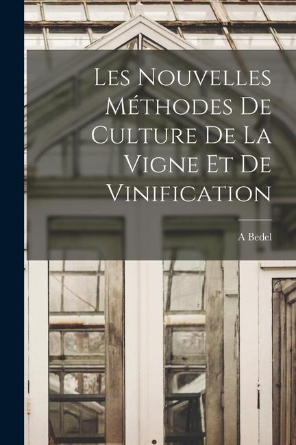 Les Nouvelles Méthodes De Culture De La Vigne Et De Vinification - A. Bedel