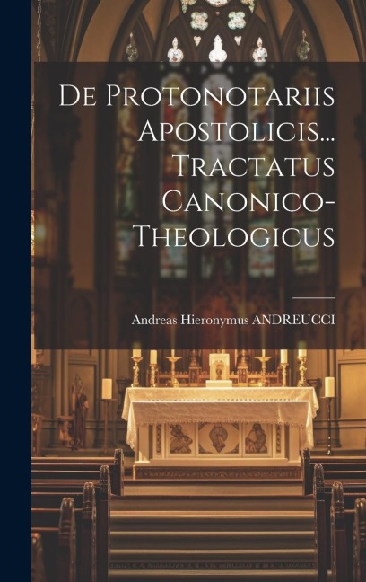 De Protonotariis Apostolicis... Tractatus Canonico- Theologicus - Andreas Hieronymus Andreucci