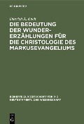 Die Bedeutung der Wundererzählungen für die Christologie des Markusevangeliums - Dietrich A. Koch