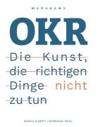 OKR - Die Kunst die richtigen Dinge nicht zu tun - Korbinian Riedl, Marco Alberti