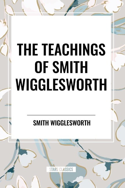 The Teachings of Smith Wigglesworth - Smith Wigglesworth