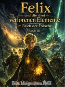 Cover-Bild zum Titel 'Felix und die drei verlorenen Elemente im Reich der Frösche (Band III )' von 'Felix Morgenstern (Fmg)'