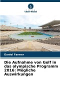Cover-Bild zum Titel 'Die Aufnahme von Golf in das olympische Programm 2016: Mögliche Auswirkungen' von 'Daniel Farmer'