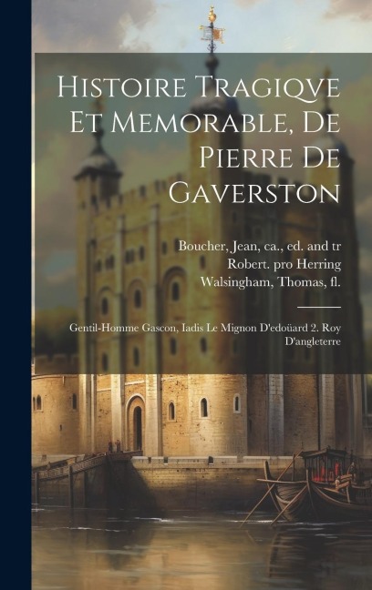 Histoire Tragiqve Et Memorable, De Pierre De Gaverston: Gentil-homme Gascon, Iadis Le Mignon D'edoüard 2. Roy D'angleterre - Herring Robert Pro