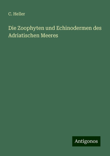 Die Zoophyten und Echinodermen des Adriatischen Meeres - C. Heller