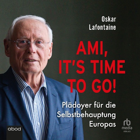 Ami, it's time to go. Plädoyer für die Selbstbehauptung Europas - Oskar Lafontaine