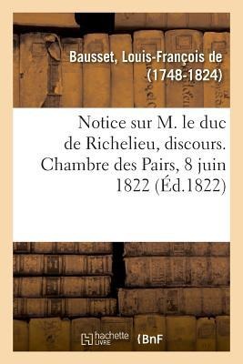 Notice Sur M. Le Duc de Richelieu, Discours. Chambre Des Pairs, 8 Juin 1822 - Louis-François De Bausset