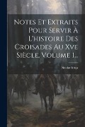 Notes Et Extraits Pour Servir À L'histoire Des Croisades Au Xve Siècle, Volume 1... - Nicolae Iorga