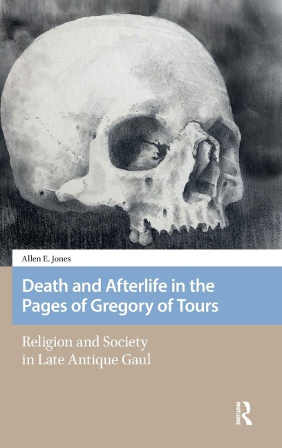Death and Afterlife in the Pages of Gregory of Tours - Allen E. Jones