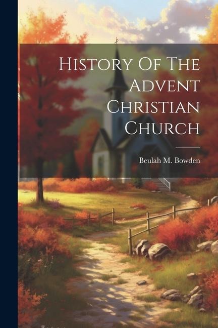 History Of The Advent Christian Church - Beulah M. Bowden