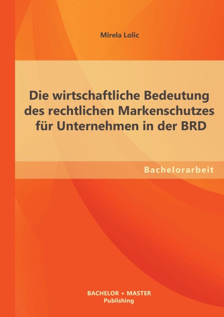 Die wirtschaftliche Bedeutung des rechtlichen Markenschutzes für Unternehmen in der BRD - Mirela Lolic