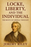 Cover-Bild zum Titel 'Locke, Liberty, and the Individual: The Roots of Liberal Thought' von 'Jeremy Riley'