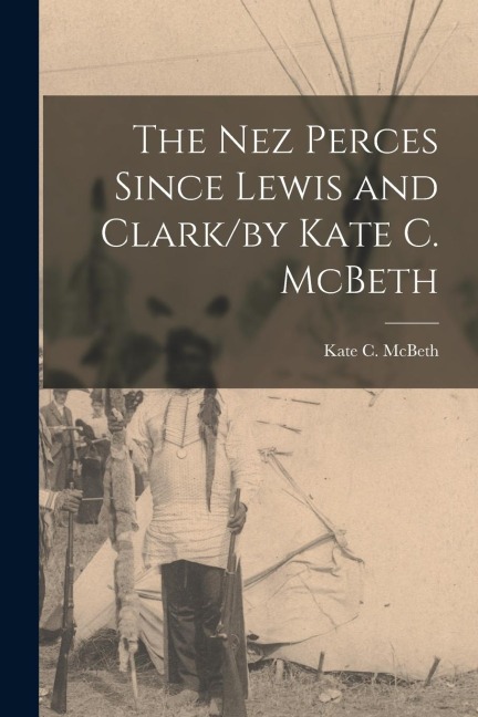 The Nez Perces Since Lewis and Clark/by Kate C. McBeth - Kate C. McBeth