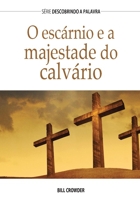 O Escárnio E A Majestade Do Calvário - Bill Crowder