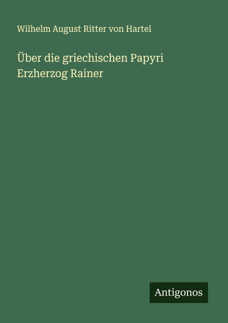 Über die griechischen Papyri Erzherzog Rainer - Wilhelm August Ritter von Hartel