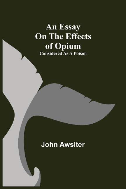 An Essay on the Effects of Opium. Considered as a Poison - John Awsiter