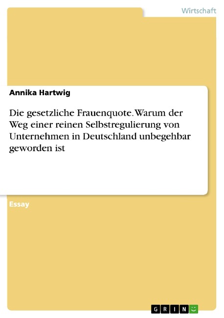 Die gesetzliche Frauenquote. Warum der Weg einer reinen Selbstregulierung von Unternehmen in Deutschland unbegehbar geworden ist - Annika Hartwig