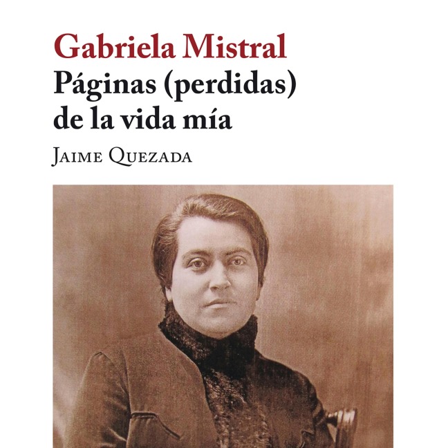 Gabriela Mistral. Páginas (perdidas) de la vida mía - Jaime Quezada