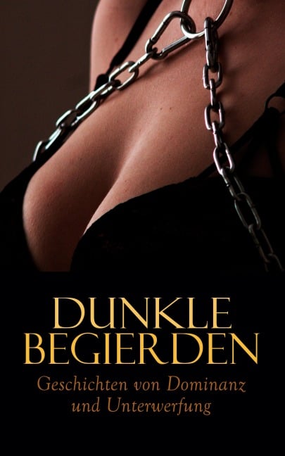 Dunkle Begierden: Geschichten von Dominanz und Unterwerfung - Marquis De Sade, Leopold von Sacher-Masoch