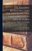 Die Bauern-Befreiung und der Ursprung der Landarbeiter in den älteren Theilen Preuszens - Georg Friedrich Knapp