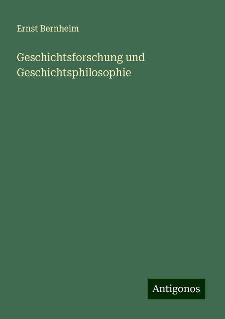 Geschichtsforschung und Geschichtsphilosophie - Ernst Bernheim