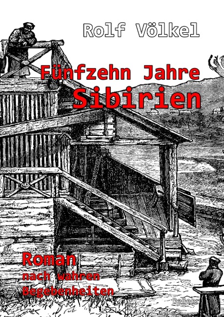 Fünfzehn Jahre Sibirien - Roman nach wahren Begebenheiten - Rolf Völkel