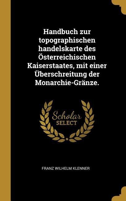 Handbuch Zur Topographischen Handelskarte Des Österreichischen Kaiserstaates, Mit Einer Überschreitung Der Monarchie-Gränze. - Franz Wilhelm Klenner