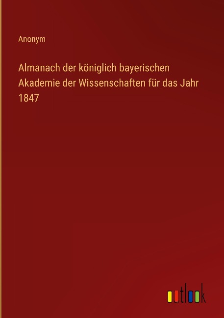 Almanach der königlich bayerischen Akademie der Wissenschaften für das Jahr 1847 - Anonym