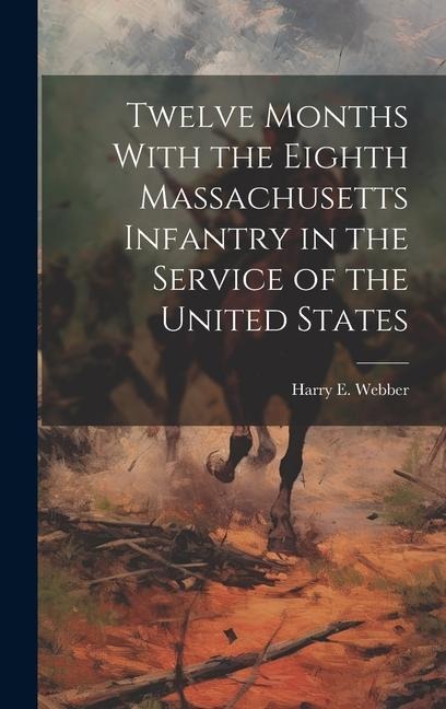 Twelve Months With the Eighth Massachusetts Infantry in the Service of the United States - Harry E. Webber
