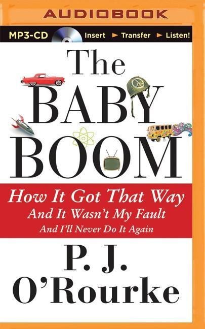 The Baby Boom: How It Got That Way... and It Wasn't My Fault... and I'll Never Do It Again - P. J. O'Rourke