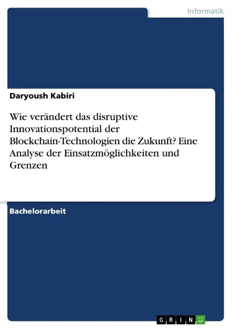 Wie verändert das disruptive Innovationspotential der Blockchain-Technologien die Zukunft? Eine Analyse der Einsatzmöglichkeiten und Grenzen - Daryoush Kabiri