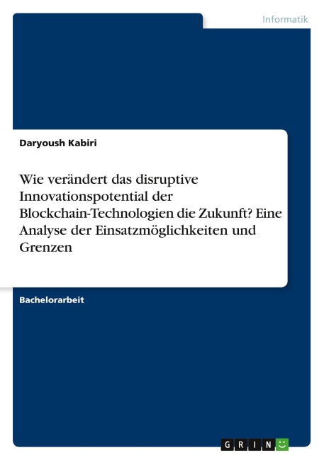 Wie verändert das disruptive Innovationspotential der Blockchain-Technologien die Zukunft? Eine Analyse der Einsatzmöglichkeiten und Grenzen - Daryoush Kabiri