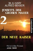Der neue Kaiser: Jenseits der Großen Mauer 2: Historischer Roman Anno 1644 - Alfred Bekker, W. A. Hary