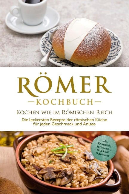 Römer Kochbuch - Kochen wie im Römischen Reich : Die leckersten Rezepte der römischen Küche für jeden Geschmack und Anlass - inkl. Frühstück, Süßspeisen, Snacks & Getränken - Konstantin Drescher