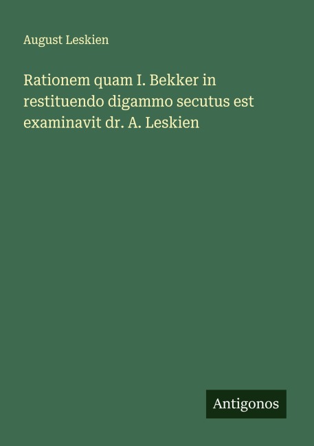 Rationem quam I. Bekker in restituendo digammo secutus est examinavit dr. A. Leskien - August Leskien
