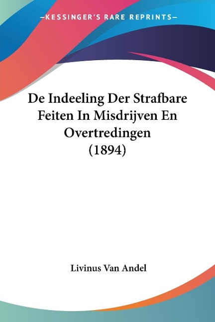 De Indeeling Der Strafbare Feiten In Misdrijven En Overtredingen (1894) - Livinus Van Andel