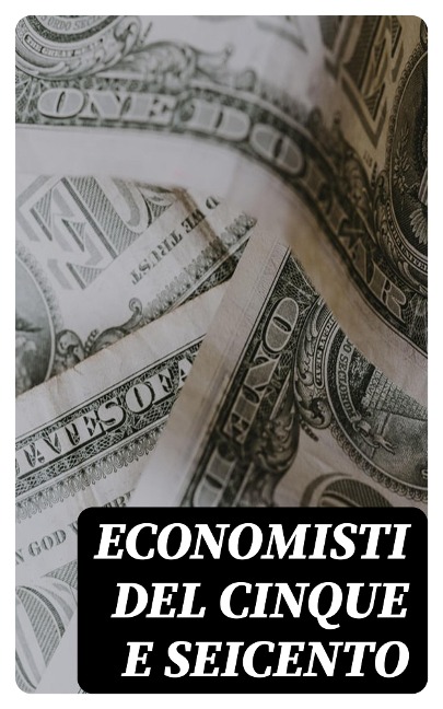 Economisti del cinque e seicento - Gasparo Scaruffi, Geminiano Montanari, Antonio Serra