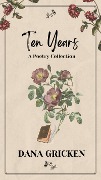 Ten Years: A Poetry Collection (The Heart's Companion, #1) - Dana Gricken