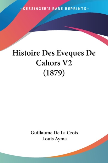 Histoire Des Eveques De Cahors V2 (1879) - Guillaume De La Croix