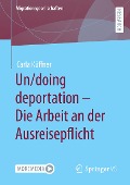 Un/doing deportation ¿ Die Arbeit an der Ausreisepflicht - Carla Küffner