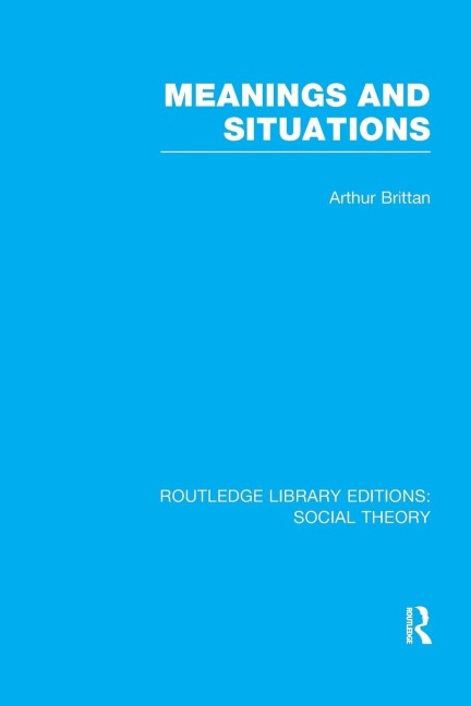 Meanings and Situations (RLE Social Theory) - Arthur Brittan