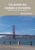 Un Ponte Tra Visibile E Invisibile - Alberto Fossati
