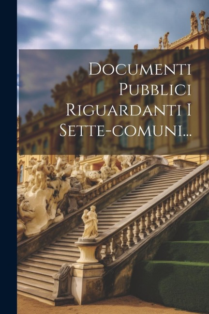 Documenti Pubblici Riguardanti I Sette-comuni... - Anonymous
