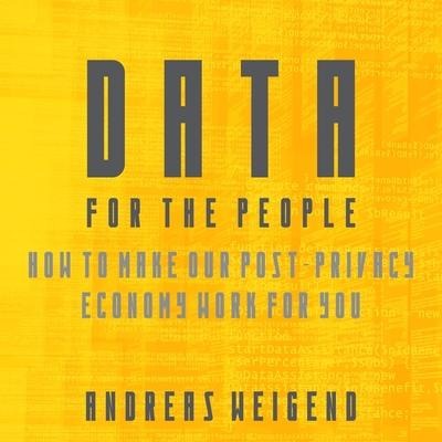 Data for the People: How to Make Our Post-Privacy Economy Work for You - Andreas Weigend