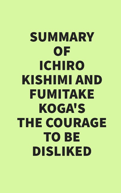 Summary of Ichiro Kishimi & Fumitake Koga's The Courage to Be Disliked - IRB Media