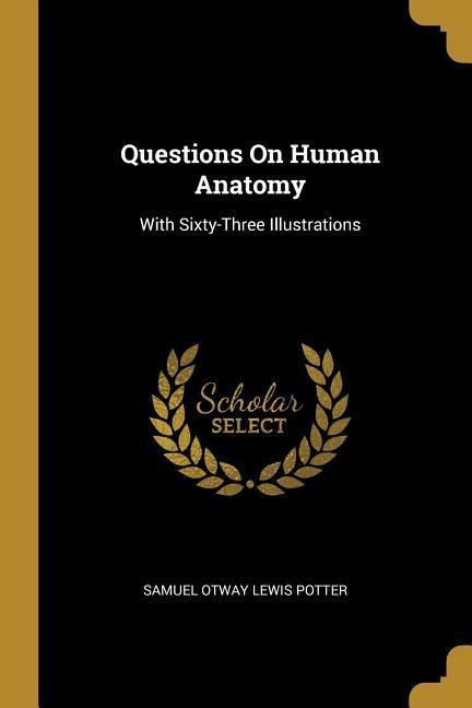 Questions on Human Anatomy: With Sixty-Three Illustrations - Samuel Otway Lewis Potter