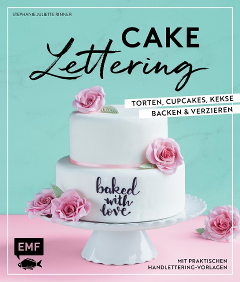Cake Lettering - Torten, Cupcakes, Kekse backen und verzieren - Stephanie Juliette Rinner